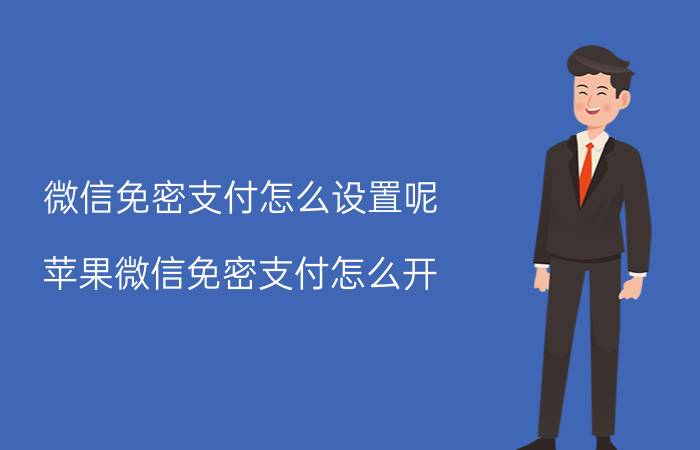 微信免密支付怎么设置呢 苹果微信免密支付怎么开？